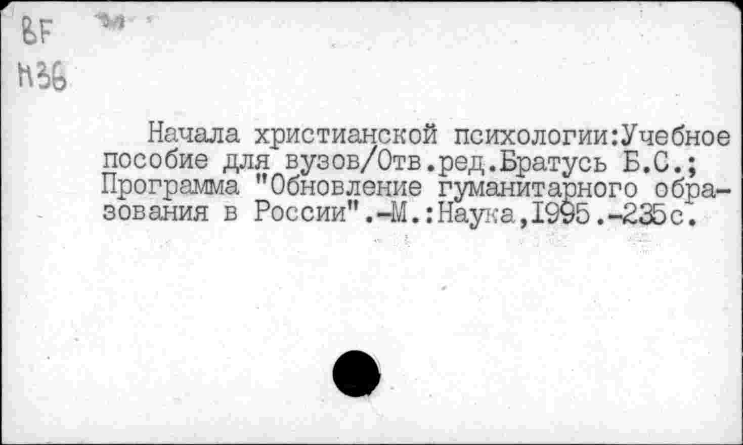 ﻿Начала христианской психологии:Учебное пособие для вузов/Отв.ред.Братусь Б.С.; Программа "Обновление гуманитарного образования в России”.-М.:Наука,1995.-235с.